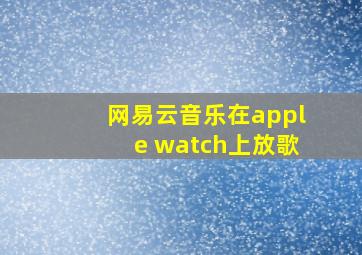 网易云音乐在apple watch上放歌